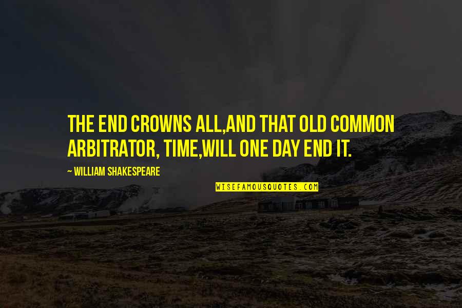 Shakespeare Old Quotes By William Shakespeare: The end crowns all,And that old common arbitrator, Shakespeare Old Quotes By William Shakespeare: The end crowns all,And that old common arbitrator,