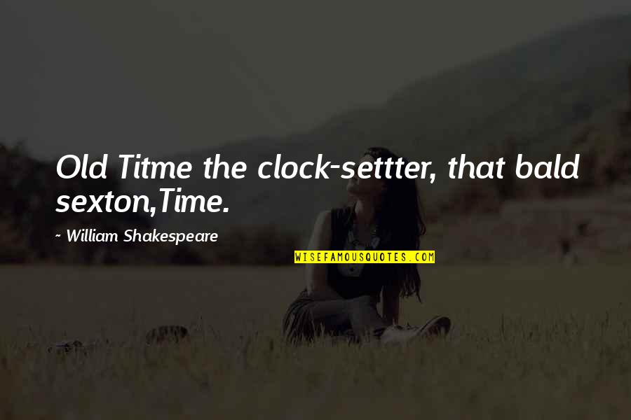 Shakespeare Old Quotes By William Shakespeare: Old Titme the clock-settter, that bald sexton,Time.
