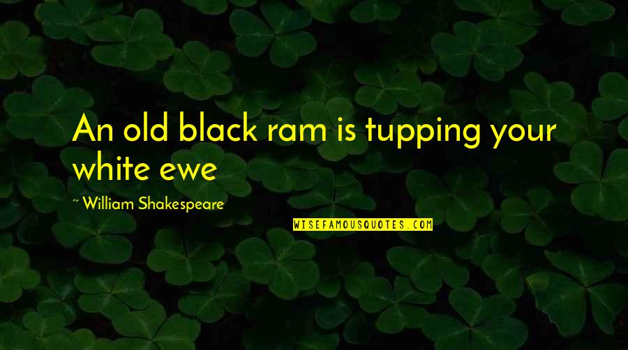 Shakespeare Old Quotes By William Shakespeare: An old black ram is tupping your white Shakespeare Old Quotes By William Shakespeare: An old black ram is tupping your white