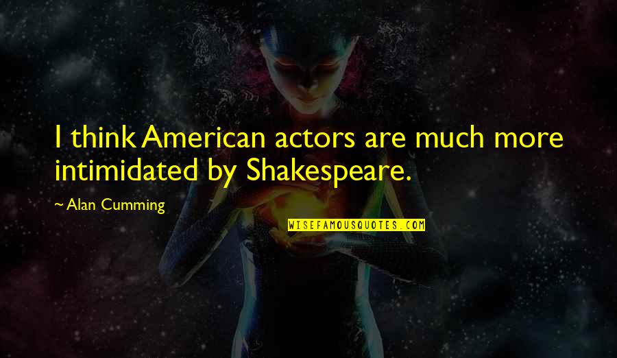 Shakespeare On Actors Quotes By Alan Cumming: I think American actors are much more intimidated