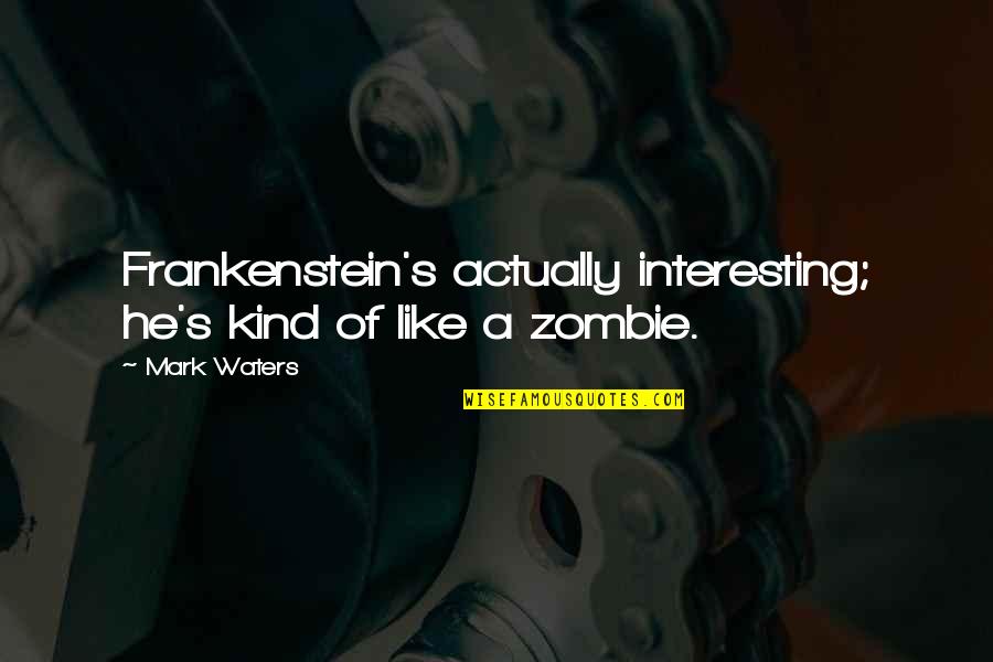 Shakespeare On Actors Quotes By Mark Waters: Frankenstein's actually interesting; he's kind of like a
