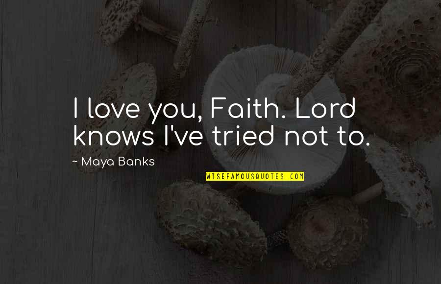Shakespeare Passion Quotes By Maya Banks: I love you, Faith. Lord knows I've tried