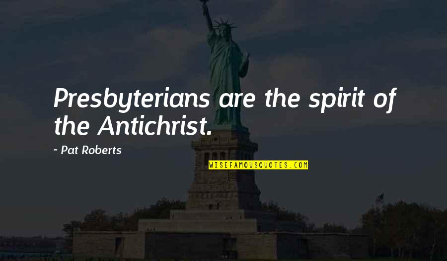 Shakespeare Perfume Quotes By Pat Roberts: Presbyterians are the spirit of the Antichrist.