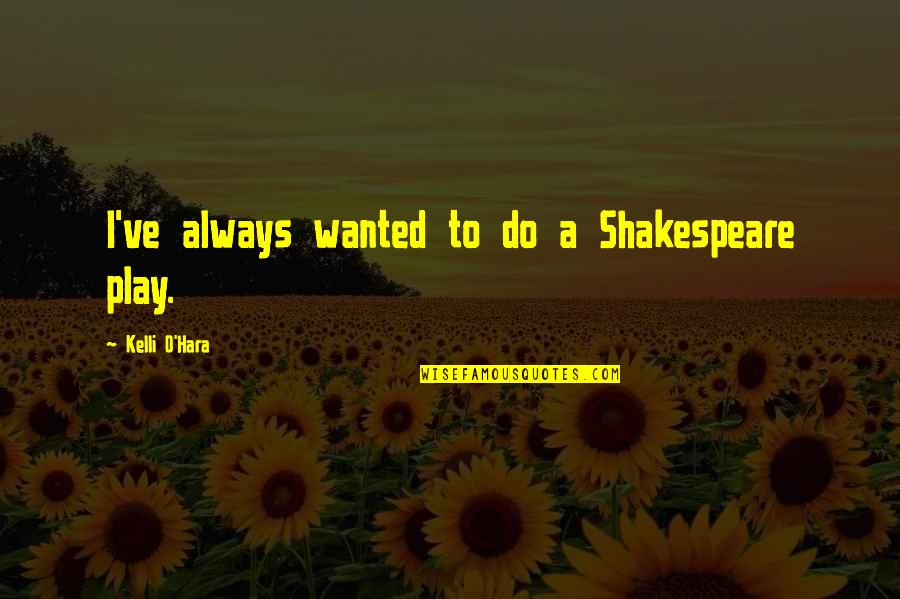 Shakespeare Play Quotes By Kelli O'Hara: I've always wanted to do a Shakespeare play.