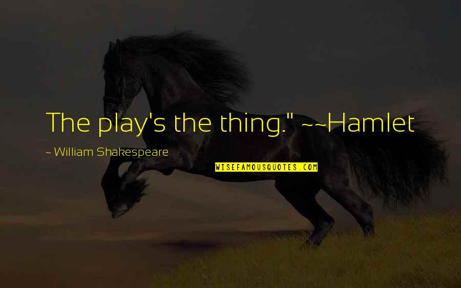 Shakespeare Play Quotes By William Shakespeare: The play's the thing." ~~Hamlet