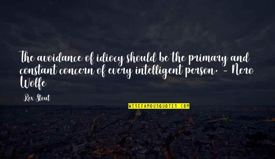 Shakespeare Popular Quotes By Rex Stout: The avoidance of idiocy should be the primary Shakespeare Popular Quotes By Rex Stout: The avoidance of idiocy should be the primary