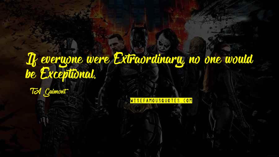 Shakespeare Prose Quotes By TA Guimont: If everyone were Extraordinary, no one would be