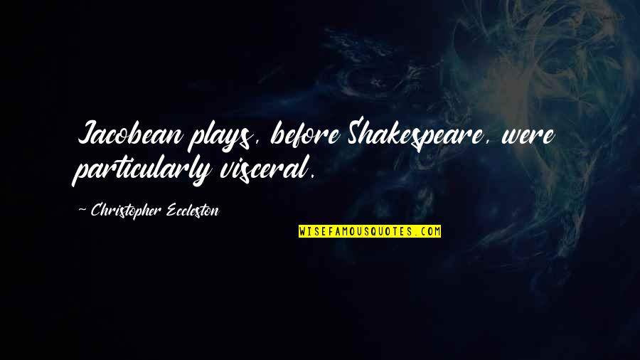 Shakespeare Quotes By Christopher Eccleston: Jacobean plays, before Shakespeare, were particularly visceral.