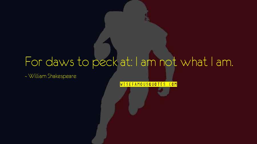 Shakespeare Quotes By William Shakespeare: For daws to peck at: I am not