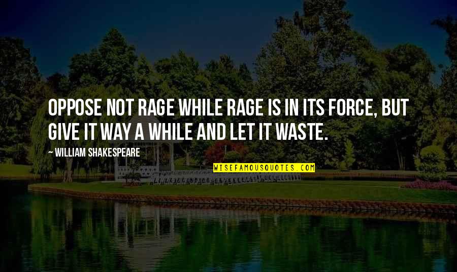 Shakespeare Rage Quotes By William Shakespeare: Oppose not rage while rage is in its Shakespeare Rage Quotes By William Shakespeare: Oppose not rage while rage is in its