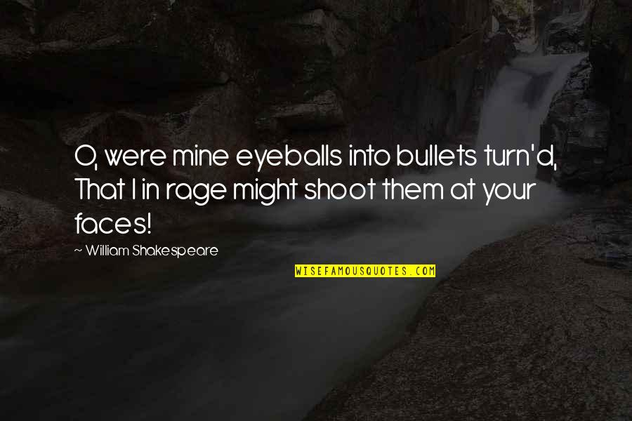 Shakespeare Rage Quotes By William Shakespeare: O, were mine eyeballs into bullets turn'd, That