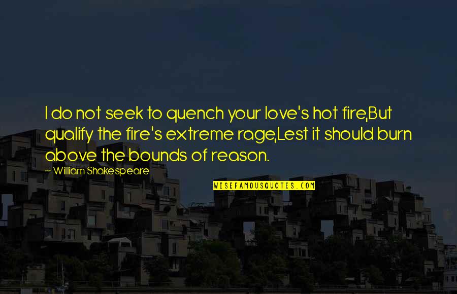 Shakespeare Rage Quotes By William Shakespeare: I do not seek to quench your love's Shakespeare Rage Quotes By William Shakespeare: I do not seek to quench your love's