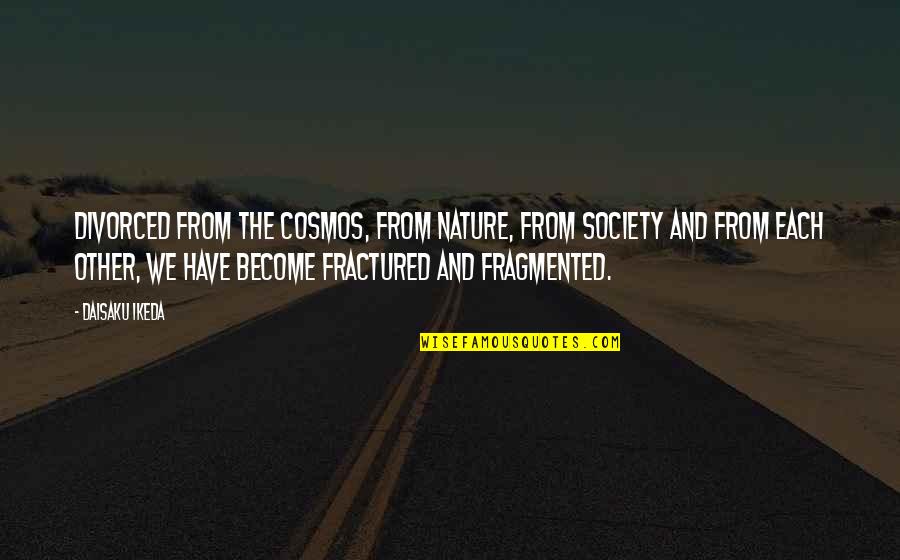 Shakespeare Reincarnation Quotes By Daisaku Ikeda: Divorced from the cosmos, from nature, from society Shakespeare Reincarnation Quotes By Daisaku Ikeda: Divorced from the cosmos, from nature, from society