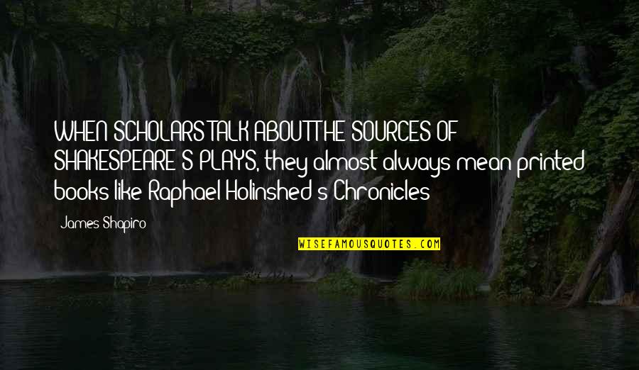 Shakespeare S Plays Quotes By James Shapiro: WHEN SCHOLARS TALK ABOUT THE SOURCES OF SHAKESPEARE'S Shakespeare S Plays Quotes By James Shapiro: WHEN SCHOLARS TALK ABOUT THE SOURCES OF SHAKESPEARE'S