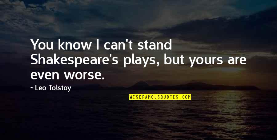 Shakespeare S Plays Quotes By Leo Tolstoy: You know I can't stand Shakespeare's plays, but
