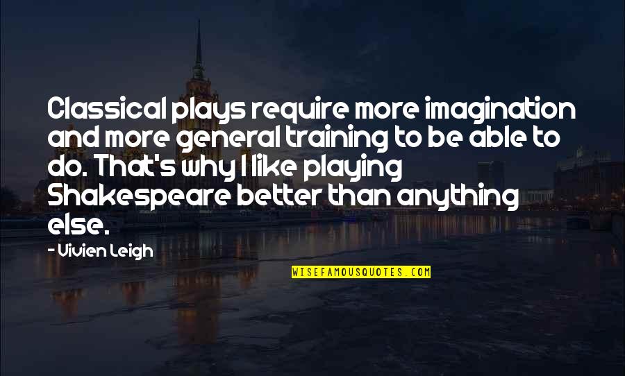 Shakespeare S Plays Quotes By Vivien Leigh: Classical plays require more imagination and more general Shakespeare S Plays Quotes By Vivien Leigh: Classical plays require more imagination and more general