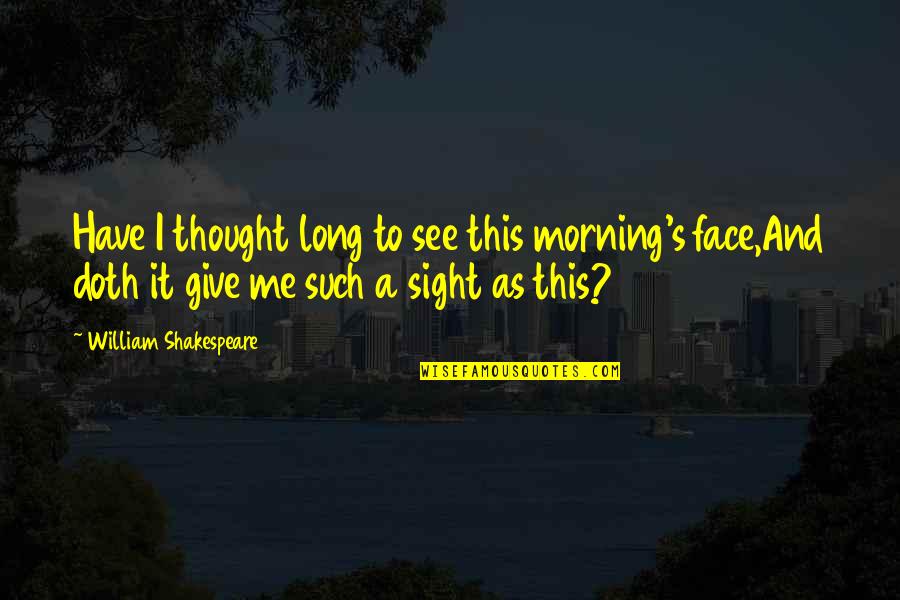 Shakespeare Sight Quotes By William Shakespeare: Have I thought long to see this morning's