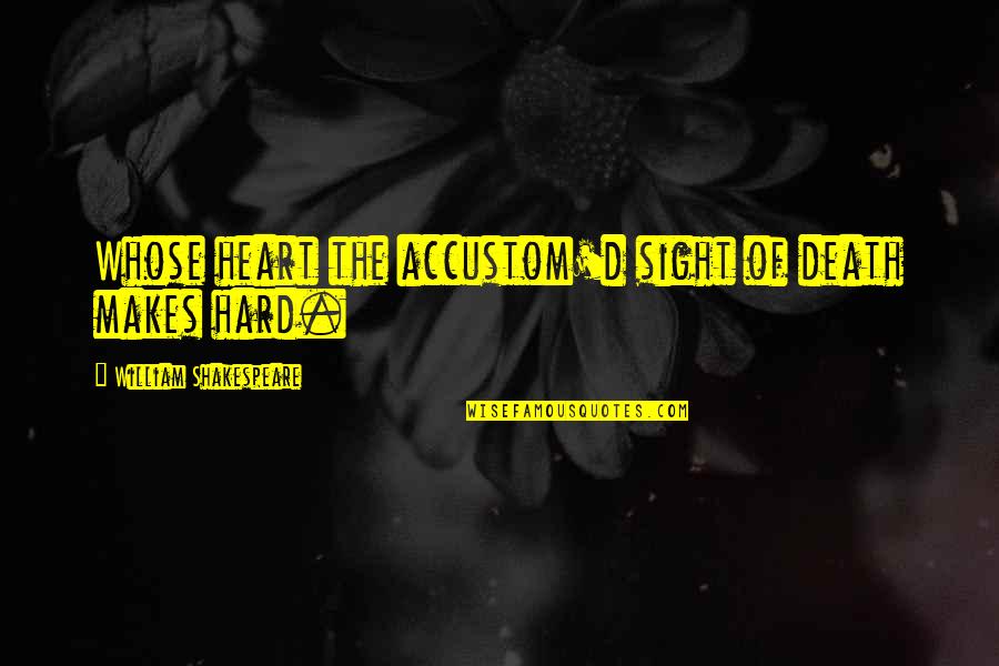 Shakespeare Sight Quotes By William Shakespeare: Whose heart the accustom'd sight of death makes