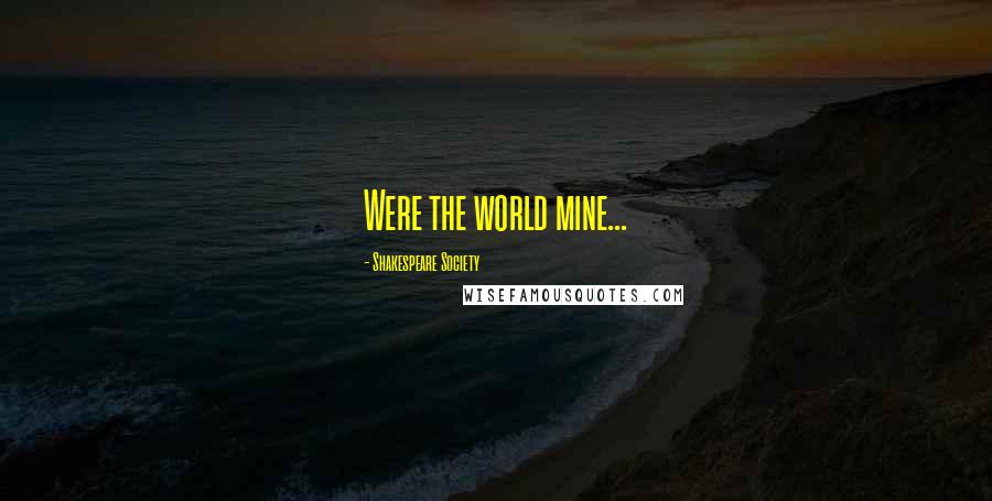 Shakespeare Society quotes: Were the world mine...