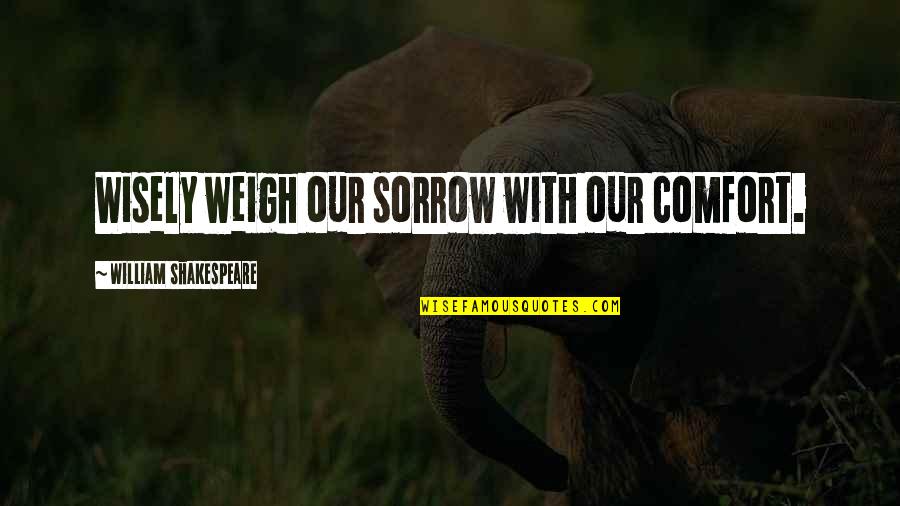 Shakespeare Sorrow Quotes By William Shakespeare: Wisely weigh our sorrow with our comfort.