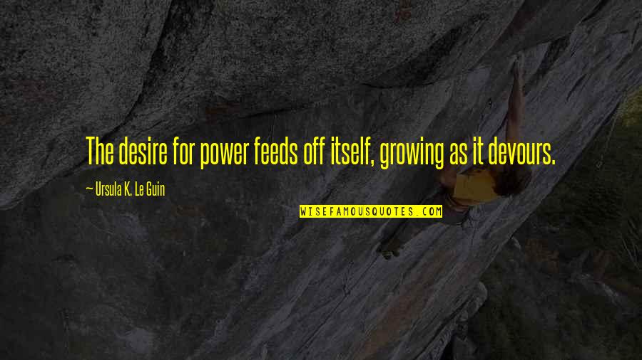 Shakespeare Spite Quotes By Ursula K. Le Guin: The desire for power feeds off itself, growing Shakespeare Spite Quotes By Ursula K. Le Guin: The desire for power feeds off itself, growing