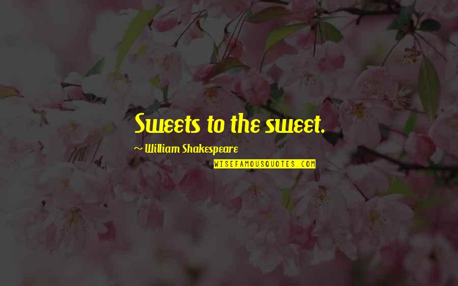 Shakespeare Sweets Quotes By William Shakespeare: Sweets to the sweet.
