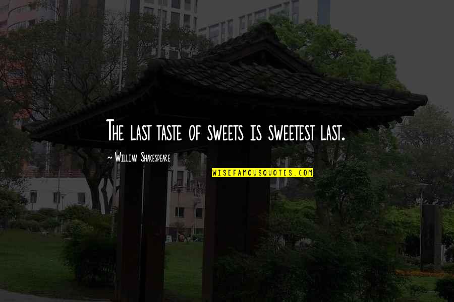 Shakespeare Sweets Quotes By William Shakespeare: The last taste of sweets is sweetest last.