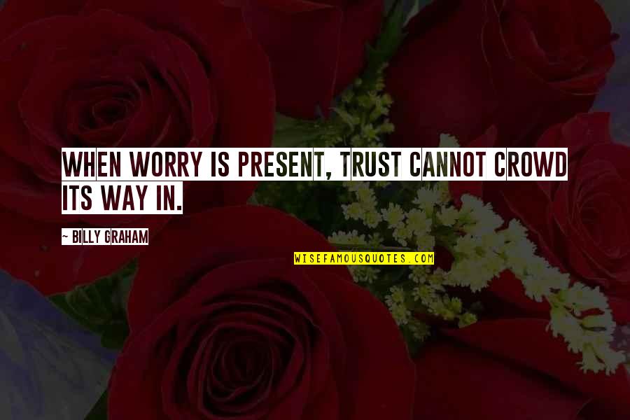 Shakespeare The Tempest Miranda Quotes By Billy Graham: When worry is present, trust cannot crowd its