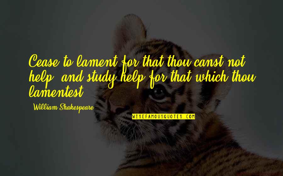 Shakespeare Thou Quotes By William Shakespeare: Cease to lament for that thou canst not