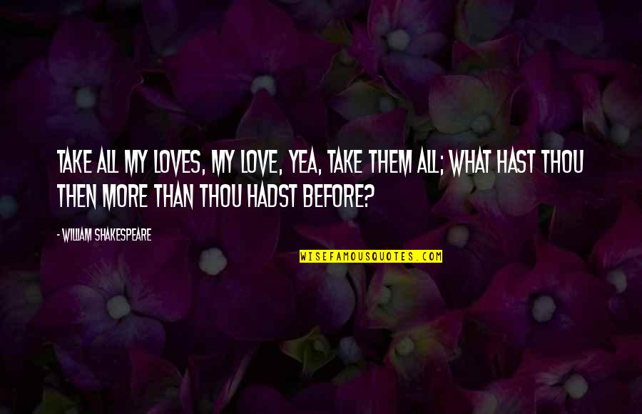 Shakespeare Thou Quotes By William Shakespeare: Take all my loves, my love, yea, take