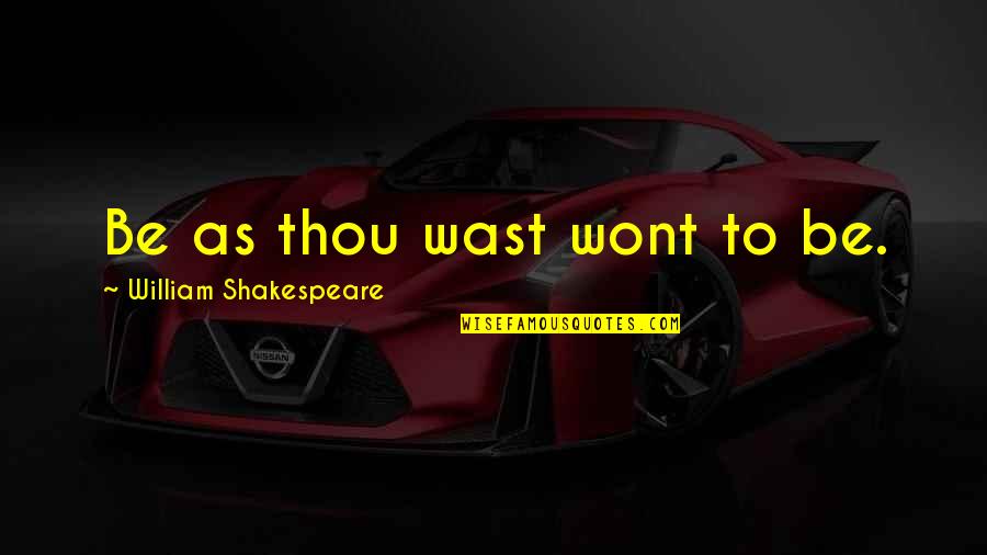 Shakespeare Thou Quotes By William Shakespeare: Be as thou wast wont to be.