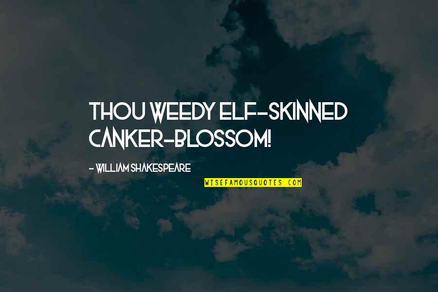 Shakespeare Thou Quotes By William Shakespeare: Thou weedy elf-skinned canker-blossom!