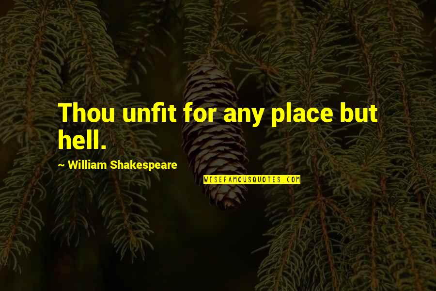 Shakespeare Thou Quotes By William Shakespeare: Thou unfit for any place but hell.