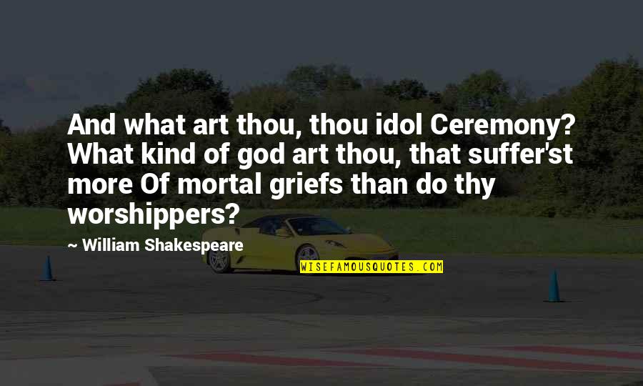 Shakespeare Thou Quotes By William Shakespeare: And what art thou, thou idol Ceremony? What