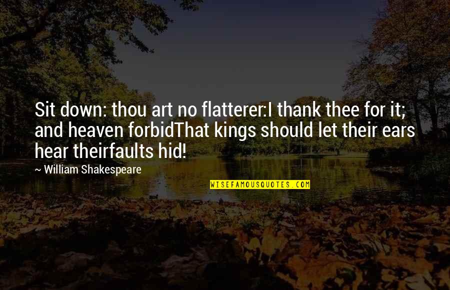 Shakespeare Thou Quotes By William Shakespeare: Sit down: thou art no flatterer:I thank thee