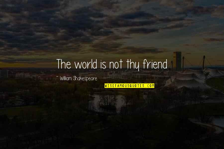 Shakespeare Thy Quotes By William Shakespeare: The world is not thy friend