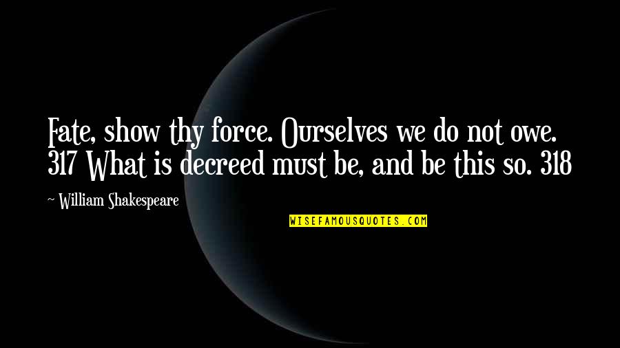 Shakespeare Thy Quotes By William Shakespeare: Fate, show thy force. Ourselves we do not