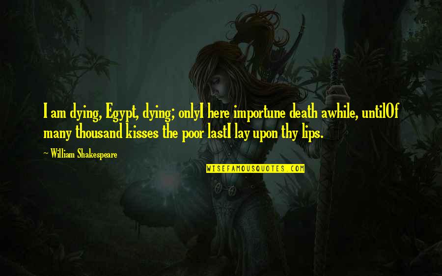 Shakespeare Thy Quotes By William Shakespeare: I am dying, Egypt, dying; onlyI here importune