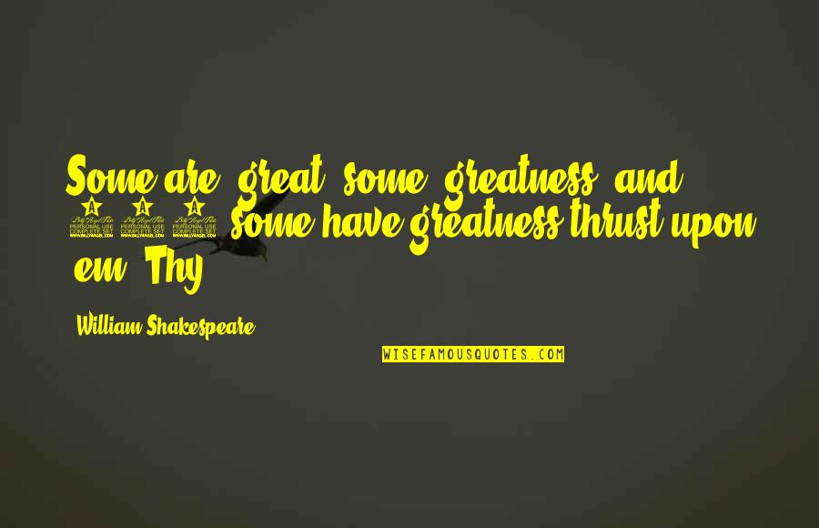 Shakespeare Thy Quotes By William Shakespeare: Some are great, some greatness, and 149 some
