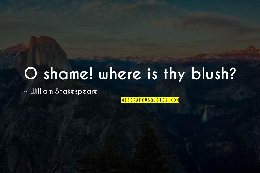 Shakespeare Thy Quotes By William Shakespeare: O shame! where is thy blush?