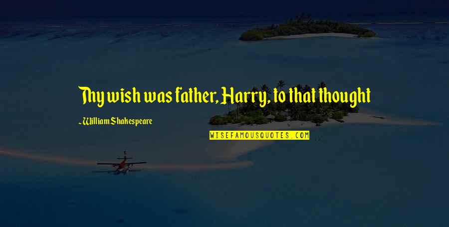 Shakespeare Thy Quotes By William Shakespeare: Thy wish was father, Harry, to that thought