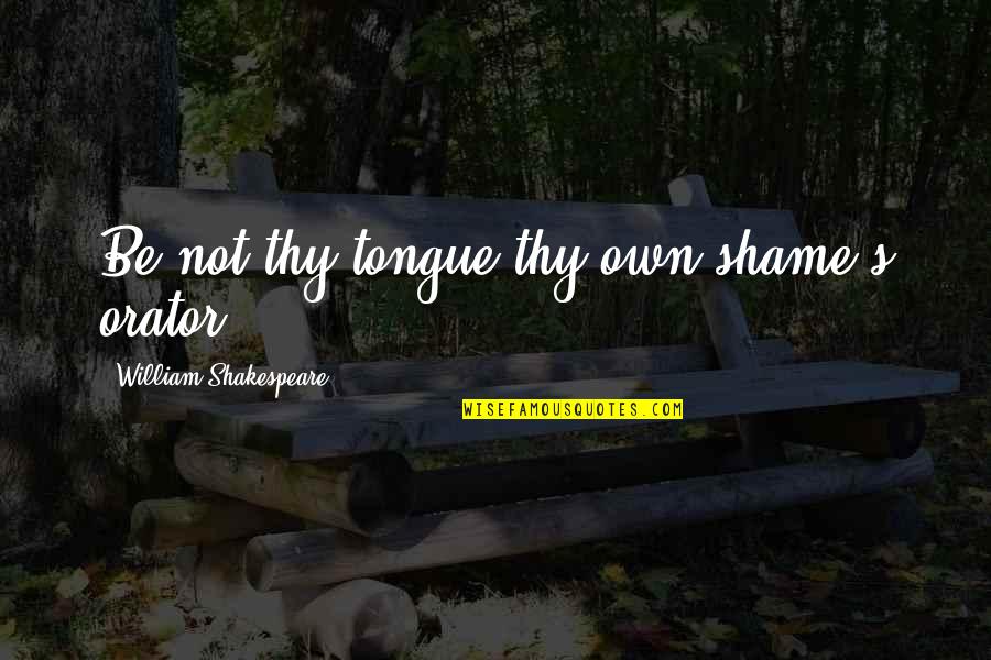 Shakespeare Thy Quotes By William Shakespeare: Be not thy tongue thy own shame's orator.