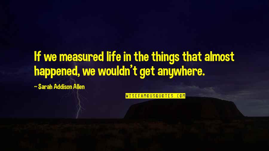 Shakespeare Touchstone Quotes By Sarah Addison Allen: If we measured life in the things that