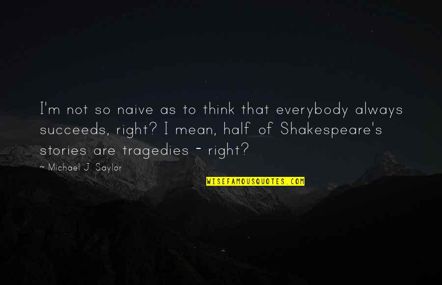 Shakespeare Tragedies Quotes By Michael J. Saylor: I'm not so naive as to think that