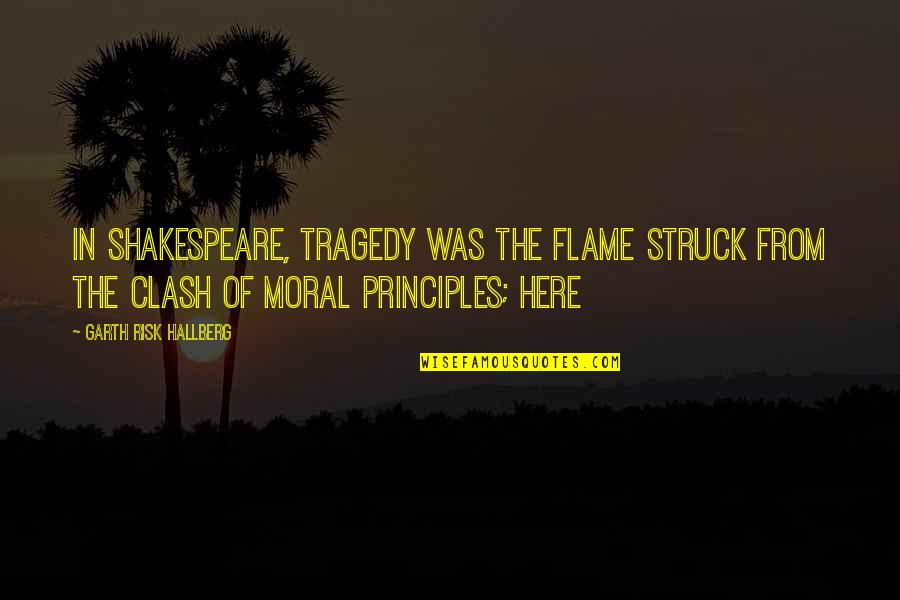 Shakespeare Tragedy Quotes By Garth Risk Hallberg: In Shakespeare, tragedy was the flame struck from Shakespeare Tragedy Quotes By Garth Risk Hallberg: In Shakespeare, tragedy was the flame struck from