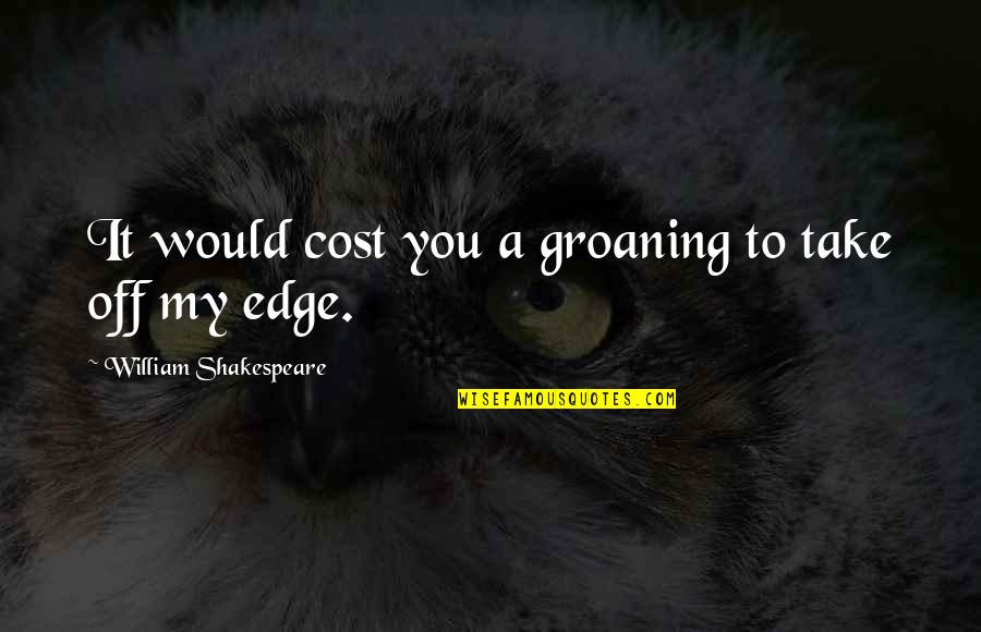 Shakespeare Tragedy Quotes By William Shakespeare: It would cost you a groaning to take Shakespeare Tragedy Quotes By William Shakespeare: It would cost you a groaning to take