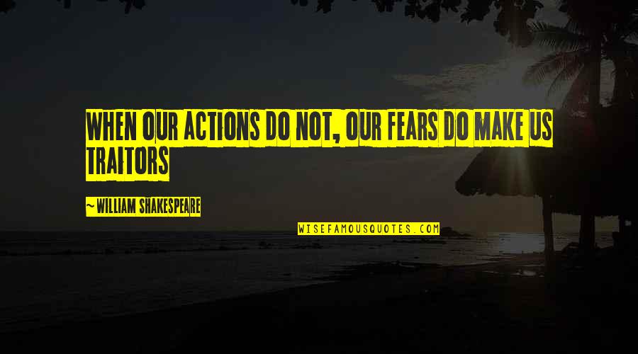 Shakespeare Traitors Quotes By William Shakespeare: When our actions do not, our fears do