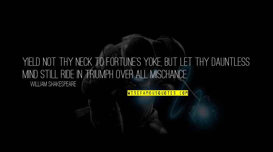 Shakespeare Triumph Quotes By William Shakespeare: Yield not thy neck To fortune's yoke, but