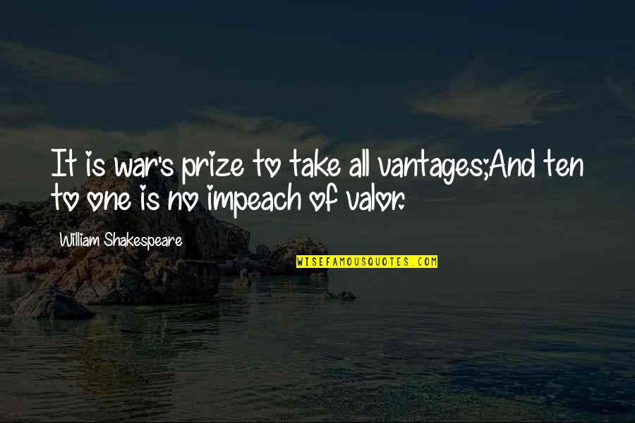Shakespeare Valor Quotes By William Shakespeare: It is war's prize to take all vantages;And Shakespeare Valor Quotes By William Shakespeare: It is war's prize to take all vantages;And