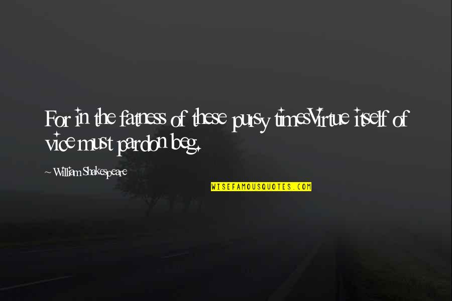 Shakespeare Vices Quotes By William Shakespeare: For in the fatness of these pursy timesVirtue Shakespeare Vices Quotes By William Shakespeare: For in the fatness of these pursy timesVirtue